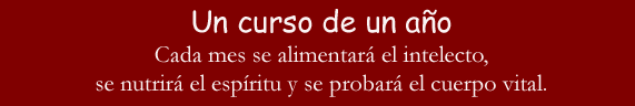 Un curso de un aňo.  Cada mes se alimentará el intelecto, se nutrirá el espíritu y se probará el cuerpo vital.